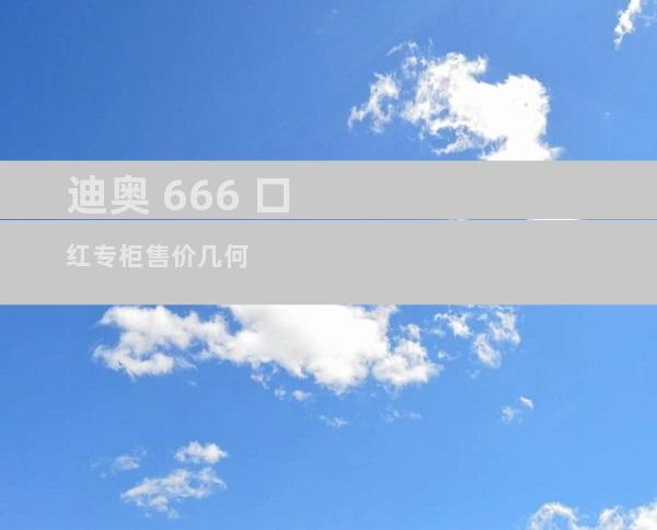 迪奥 666 口红专柜售价几何